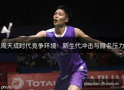 周天成时代竞争环境：新生代冲击与排名压力