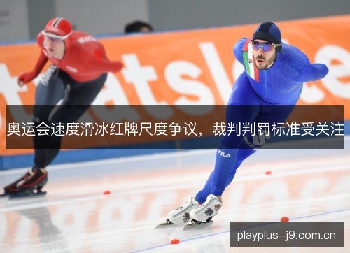 奥运会速度滑冰红牌尺度争议，裁判判罚标准受关注