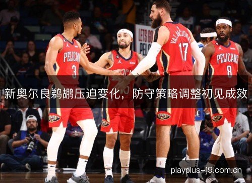 新奥尔良鹈鹕压迫变化，防守策略调整初见成效